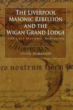 portada the liverpool masonic rebellion and the wigan grand lodge (en Inglés)