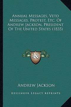 portada annual messages, veto messages, protest, etc. of andrew jackson, president of the united states (1835) (en Inglés)