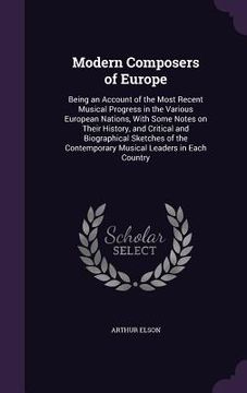 portada Modern Composers of Europe: Being an Account of the Most Recent Musical Progress in the Various European Nations, With Some Notes on Their History (in English)