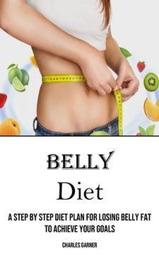 portada Belly Diet: A Step by Step Diet Plan for Losing Belly Fat to Achieve Your Goals (en Inglés)