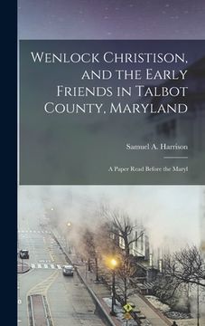 portada Wenlock Christison, and the Early Friends in Talbot County, Maryland: A Paper Read Before the Maryl (in English)
