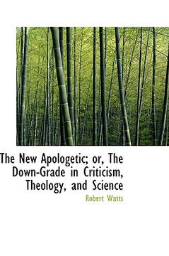 portada the new apologetic; or, the down-grade in criticism, theology, and science (en Inglés)