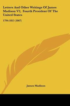 portada letters and other writings of james madison v2, fourth president of the united states: 1794-1815 (1867) (in English)