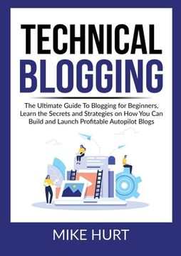 portada Technical Blogging: The Ultimate Guide To Blogging for Beginners, Learn the Secrets and Strategies on How You Can Build and Launch Profita (en Inglés)