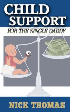 portada Child Support For The Single Daddy: Understanding Child Support And How To Avoid Paying Excessive Amounts