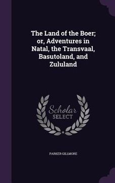 portada The Land of the Boer; or, Adventures in Natal, the Transvaal, Basutoland, and Zululand (en Inglés)