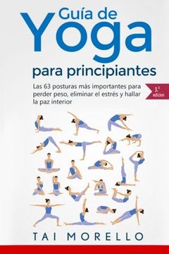 portada Yoga: Guía Completa Para Principiantes: Las 63 Posturas más Importantes Para Perder Peso, Eliminar el Estrés y Hallar la paz Interior (in Spanish)