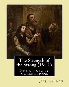 portada The Strength of the Strong (1914). By: Jack London: (Short story collections), Includes: - The Strength of the Strong - South of the Slot - The Unpara (en Inglés)