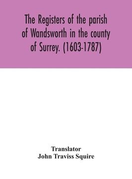portada The registers of the parish of Wandsworth in the county of Surrey. (1603-1787) (en Inglés)