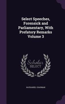 portada Select Speeches, Forensick and Parliamentary, With Prefatory Remarks Volume 3 (en Inglés)
