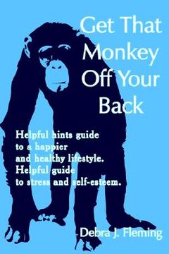 portada get that monkey off your back: helpful hints guide to a happier and healthy lifestyle. helpful guide to stress and self-esteem. (en Inglés)
