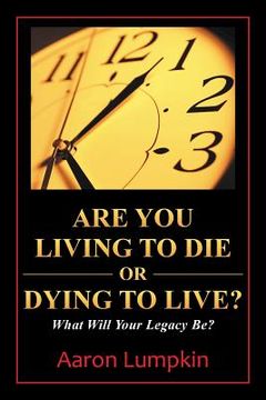 portada Are You Living to Die or Dying to Live?: What Will Your Legacy Be? (en Inglés)