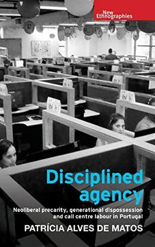portada Disciplined Agency: Neoliberal Precarity, Generational Dispossession and Call Centre Labour in Portugal (New Ethnographies) (in English)