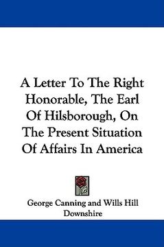 portada a letter to the right honorable, the earl of hilsborough, on the present situation of affairs in america (en Inglés)