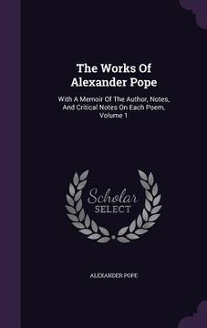 portada The Works Of Alexander Pope: With A Memoir Of The Author, Notes, And Critical Notes On Each Poem, Volume 1 (en Inglés)