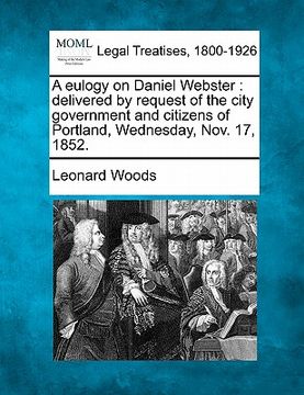 portada a eulogy on daniel webster: delivered by request of the city government and citizens of portland, wednesday, nov. 17, 1852. (in English)