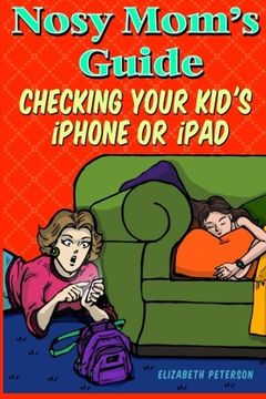 portada Nosy Mom's Guide Checking Your Kid's iPhone, iPad, and iPod: How to View and Recover Data on Your Kids? Apple Devices without Them Knowing It