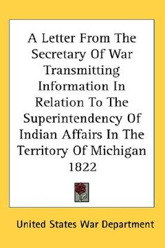 portada a letter from the secretary of war transmitting information in relation to the superintendency of indian affairs in the territory of michigan 1822 (en Inglés)