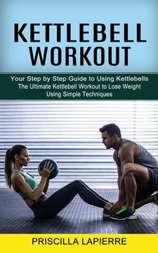 portada Kettlebell Workout: Your Step by Step Guide to Using Kettlebells (The Ultimate Kettlebell Workout to Lose Weight Using Simple Techniques) (en Inglés)