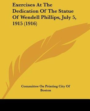 portada exercises at the dedication of the statue of wendell phillips, july 5, 1915 (1916) (en Inglés)