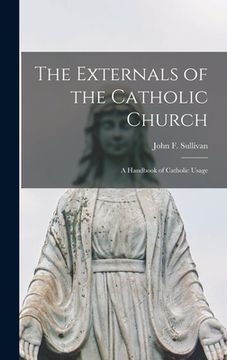 portada The Externals of the Catholic Church; a Handbook of Catholic Usage (en Inglés)
