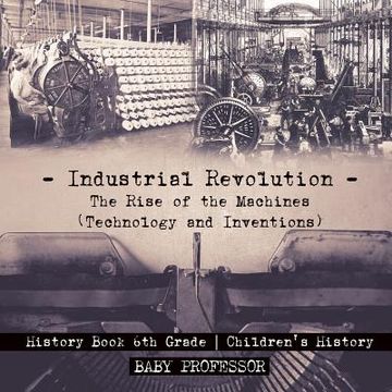 portada Industrial Revolution: The Rise of the Machines (Technology and Inventions) - History Book 6th Grade Children's History (en Inglés)