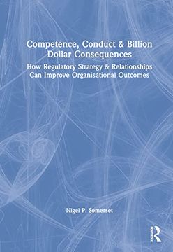 portada Competence, Conduct, and Billion Dollar Consequences: How Regulatory Strategy and Relationships can Improve Organisational Outcomes (in English)