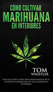portada Cómo Cultivar Marihuana en Interiores: Una Guía Paso a Paso Para Principiantes en el Cultivo de Marihuana de Alta Calidad en Interiores (in Spanish)