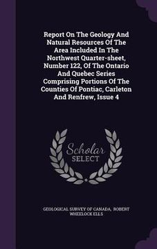 portada Report On The Geology And Natural Resources Of The Area Included In The Northwest Quarter-sheet, Number 122, Of The Ontario And Quebec Series Comprisi (en Inglés)