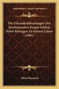 portada Die Urkundenfalschungen Des Reichskanzlers Kaspar Schlick Nebst Beitragen Zu Seinem Leben (1901) (en Alemán)