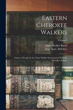 portada Eastern Cherokee Walkers; Claims of People by the Name Walker Intermarried With the Cherokee Indians; Volume 3 (in English)