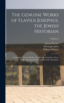 portada The Genuine Works of Flavius Josephus, the Jewish Historian: Containing Twenty Books of the Jewish Antiquities, Seven Books of the Jewish War, and the (in English)