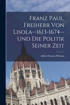 portada Franz Paul, Freiherr Von Lisola--1613-1674--Und Die Politik Seiner Zeit (in German)
