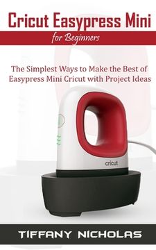 portada Cricut Easypress Mini for Beginners: The Simplest Ways to Make the Best of Easypress Mini Cricut with Project Ideas