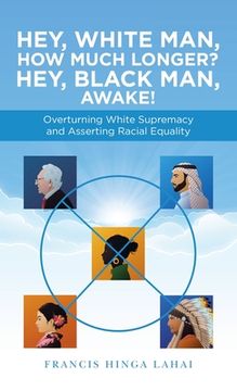 portada Hey, White Man, How Much Longer? Hey, Black Man, Awake!: Overturning White Supremacy and Asserting Racial Equality (en Inglés)