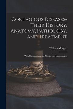 portada Contagious Diseases-their History, Anatomy, Pathology, and Treatment: With Comments on the Contagious Diseases Acts (en Inglés)