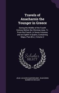 portada Travels of Anacharsis the Younger in Greece: During the Middle of the Fourth Century Before the Christian Aera. Tr. From the French. in Seven Volumes (en Inglés)
