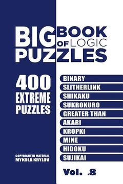 portada Big Book Of Logic Puzzles - 400 Extreme Puzzles: Binary, Slitherlink, Shikaku, Sukrokuro, Greater than, Akari, Kropki, Mine, Hidoku, Sujikai (Volume 8 (en Inglés)