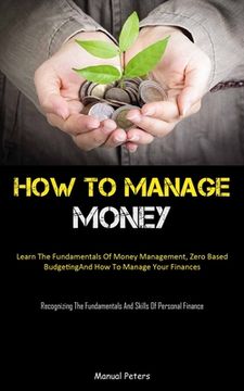 portada How To Manage Money: Learn The Fundamentals Of Money Management, Zero Based Budgeting, And How To Manage Your Finances (Recognizing The Fun