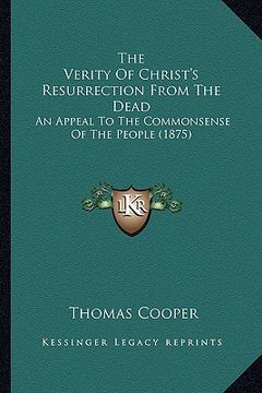 portada the verity of christ's resurrection from the dead: an appeal to the commonsense of the people (1875) (in English)
