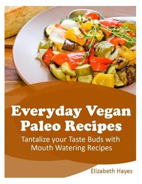 portada Everyday Vegan Paleo Recipes: Tantalize your Taste Buds with Mouth Watering Recipes (en Inglés)