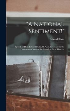 portada "A National Sentiment!" [microform]: Speech of Hon. Edward Blake, M.P., at Aurora; With the Comments of Some of the Canadian Press Thereon (en Inglés)