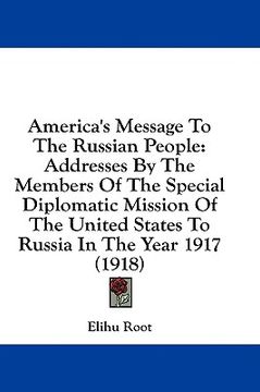 portada america's message to the russian people: addresses by the members of the special diplomatic mission of the united states to russia in the year 1917 (1 (en Inglés)