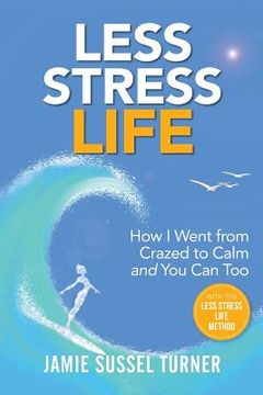 portada Less Stress Life: How I Went from Crazed to Calm and You Can Too (in English)