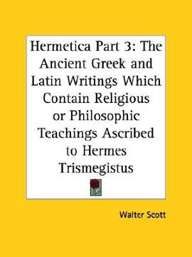 portada hermetica part 3: the ancient greek and latin writings which contain religious or philosophic teachings ascribed to hermes trismegistus (in English)
