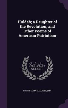 portada Huldah; a Daughter of the Revolution, and Other Poems of American Patriotism (in English)