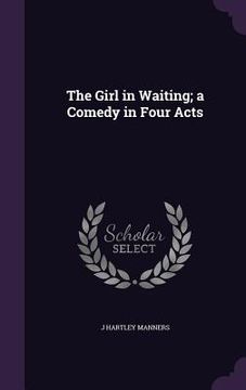 portada The Girl in Waiting; a Comedy in Four Acts (en Inglés)