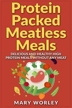 portada Protein Packed Meatless Meals: Delicious and Healthy High Protein Meals without Any Meat (en Inglés)