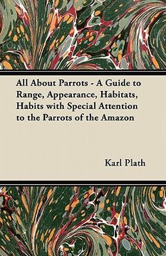 portada all about parrots - a guide to range, appearance, habitats, habits with special attention to the parrots of the amazon