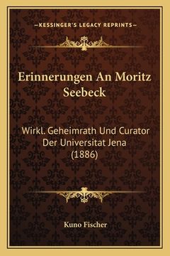 portada Erinnerungen An Moritz Seebeck: Wirkl. Geheimrath Und Curator Der Universitat Jena (1886) (in German)